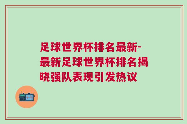 足球世界杯排名最新-最新足球世界杯排名揭曉強隊表現引發熱議 足球世界杯排名最新-最新足球世界杯排名揭曉強隊表現引發熱議