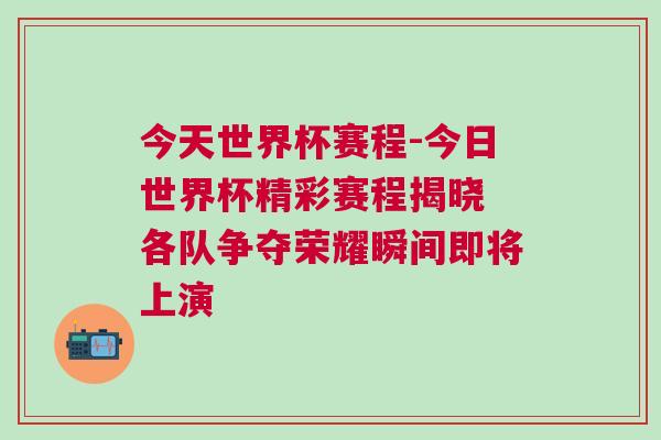 今天世界杯賽程-今日世界杯精彩賽程揭曉 各隊爭奪榮耀瞬間即將上演
