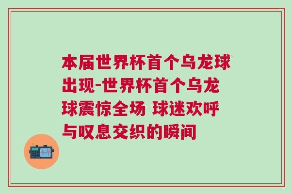 本屆世界杯首個烏龍球出現-世界杯首個烏龍球震驚全場 球迷歡呼與嘆息交織的瞬間