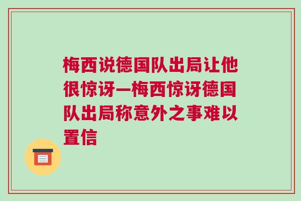 梅西說德國隊出局讓他很驚訝—梅西驚訝德國隊出局稱意外之事難以置信 梅西說德國隊出局讓他很驚訝—梅西驚訝德國隊出局稱意外之事難以置信