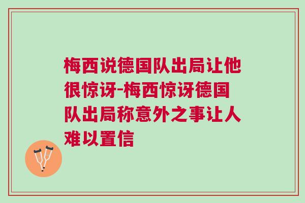 梅西說德國隊出局讓他很驚訝-梅西驚訝德國隊出局稱意外之事讓人難以置信