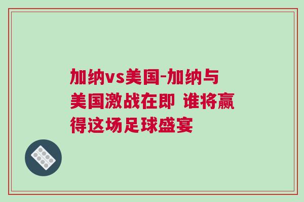 加納vs美國-加納與美國激戰在即 誰將贏得這場足球盛宴