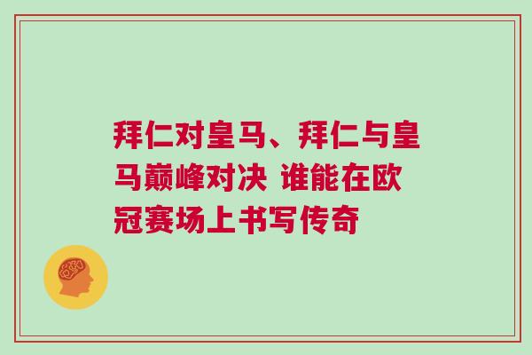 拜仁對皇馬、拜仁與皇馬巔峰對決 誰能在歐冠賽場上書寫傳奇 拜仁對皇馬、拜仁與皇馬巔峰對決 誰能在歐冠賽場上書寫傳奇