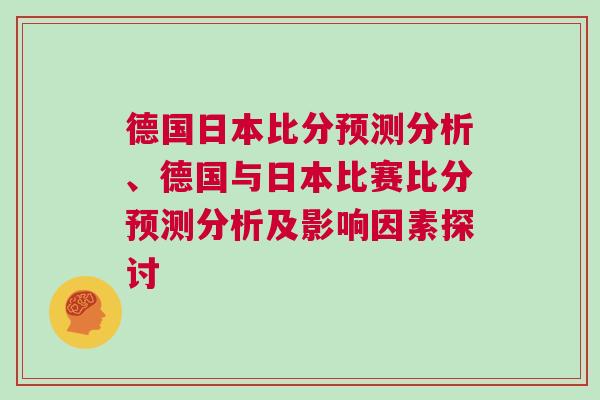 德國日本比分預(yù)測(cè)分析、德國與日本比賽比分預(yù)測(cè)分析及影響因素探討