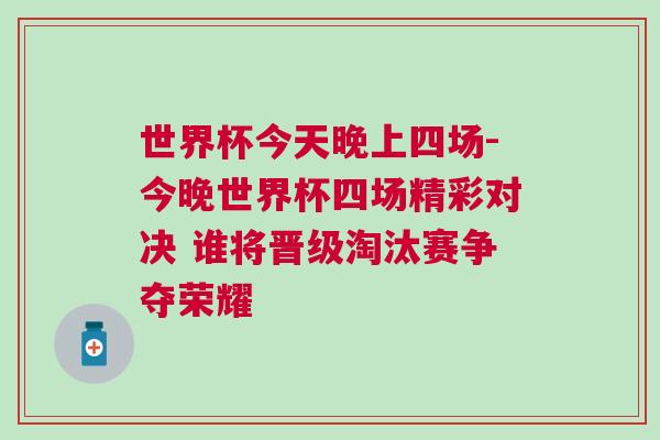 世界杯今天晚上四場-今晚世界杯四場精彩對決 誰將晉級淘汰賽爭奪榮耀 世界杯今天晚上四場-今晚世界杯四場精彩對決 誰將晉級淘汰賽爭奪榮耀
