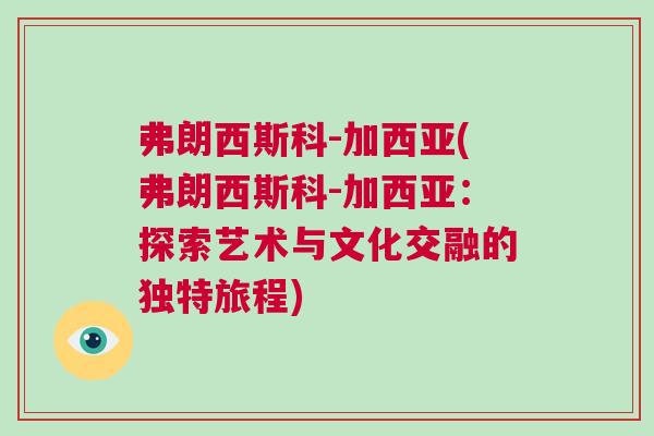 弗朗西斯科-加西亞(弗朗西斯科-加西亞:探索藝術與文化交融的獨特旅程) 弗朗西斯科-加西亞(弗朗西斯科-加西亞:探索藝術與文化交融的獨特旅程)