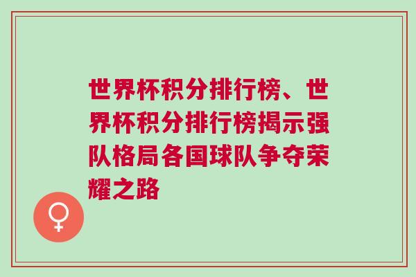 世界杯積分排行榜、世界杯積分排行榜揭示強(qiáng)隊格局各國球隊爭奪榮耀之路