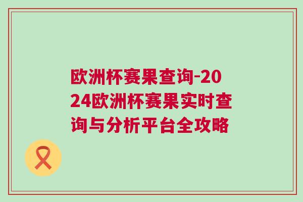 歐洲杯賽果查詢-2024歐洲杯賽果實(shí)時(shí)查詢與分析平臺(tái)全攻略