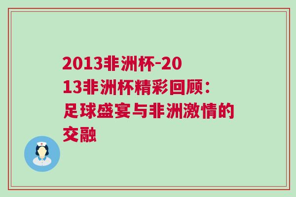 2013非洲杯-2013非洲杯精彩回顧：足球盛宴與非洲激情的交融