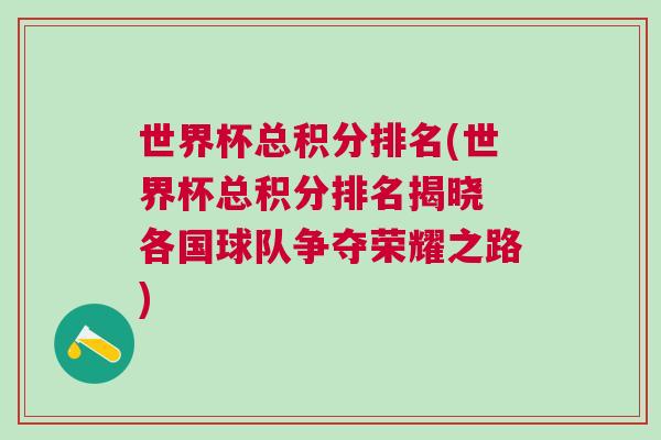 世界杯總積分排名(世界杯總積分排名揭曉 各國(guó)球隊(duì)爭(zhēng)奪榮耀之路)