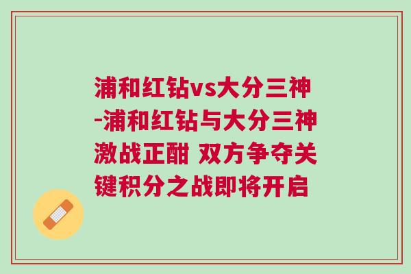浦和紅鉆vs大分三神-浦和紅鉆與大分三神激戰(zhàn)正酣 雙方爭(zhēng)奪關(guān)鍵積分之戰(zhàn)即將開(kāi)啟