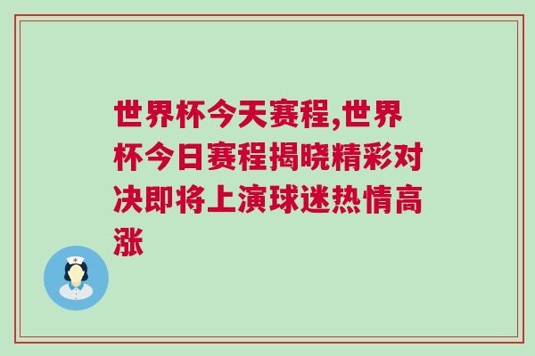 世界杯今天賽程,世界杯今日賽程揭曉精彩對決即將上演球迷熱情高漲
