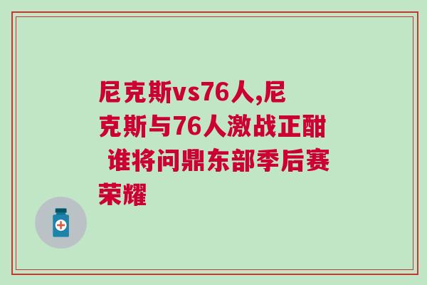 尼克斯vs76人,尼克斯與76人激戰正酣 誰將問鼎東部季后賽榮耀