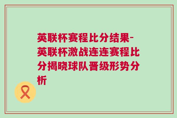 英聯(lián)杯賽程比分結(jié)果-英聯(lián)杯激戰(zhàn)連連賽程比分揭曉球隊(duì)晉級(jí)形勢(shì)分析