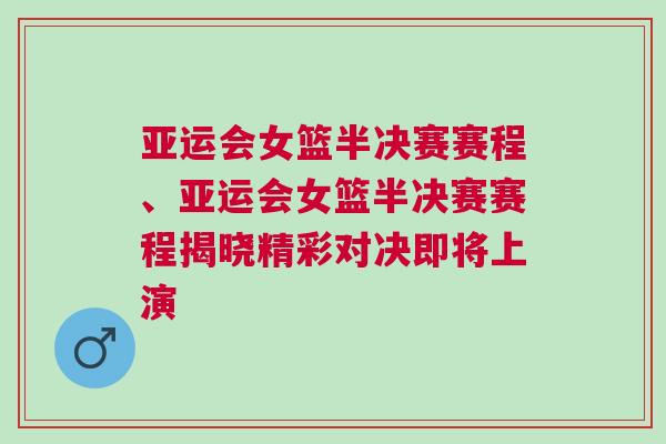 亞運會女籃半決賽賽程、亞運會女籃半決賽賽程揭曉精彩對決即將上演