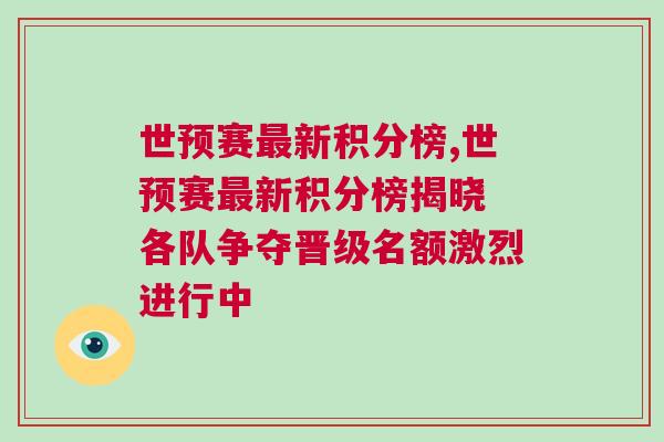 世預(yù)賽最新積分榜,世預(yù)賽最新積分榜揭曉 各隊(duì)爭奪晉級(jí)名額激烈進(jìn)行中