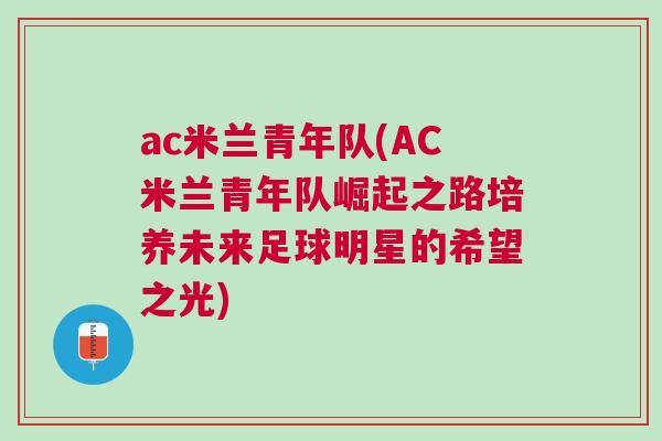 ac米蘭青年隊(AC米蘭青年隊崛起之路培養未來足球明星的希望之光)