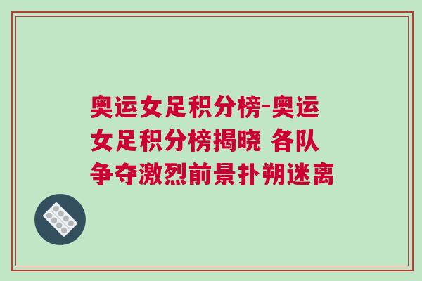 奧運(yùn)女足積分榜-奧運(yùn)女足積分榜揭曉 各隊(duì)爭(zhēng)奪激烈前景撲朔迷離