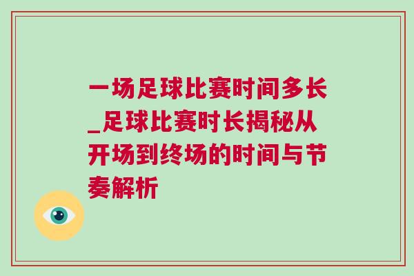 一場(chǎng)足球比賽時(shí)間多長(zhǎng)_足球比賽時(shí)長(zhǎng)揭秘從開場(chǎng)到終場(chǎng)的時(shí)間與節(jié)奏解析 一場(chǎng)足球比賽時(shí)間多長(zhǎng)_足球比賽時(shí)長(zhǎng)揭秘從開場(chǎng)到終場(chǎng)的時(shí)間與節(jié)奏解析