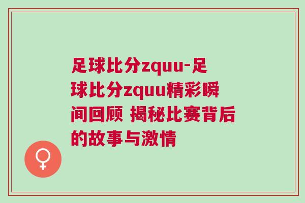 足球比分zquu-足球比分zquu精彩瞬間回顧 揭秘比賽背后的故事與激情 足球比分zquu-足球比分zquu精彩瞬間回顧 揭秘比賽背后的故事與激情