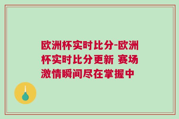 歐洲杯實時比分-歐洲杯實時比分更新 賽場激情瞬間盡在掌握中 歐洲杯實時比分-歐洲杯實時比分更新 賽場激情瞬間盡在掌握中