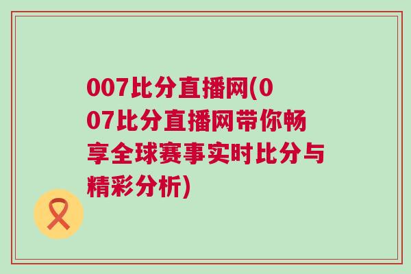 007比分直播網(007比分直播網帶你暢享全球賽事實時比分與精彩分析)