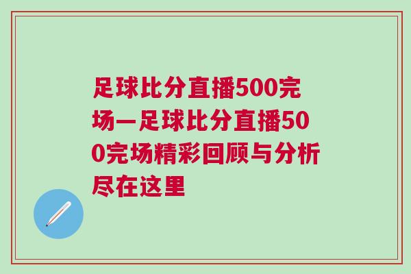 足球比分直播500完場—足球比分直播500完場精彩回顧與分析盡在這里 足球比分直播500完場—足球比分直播500完場精彩回顧與分析盡在這里