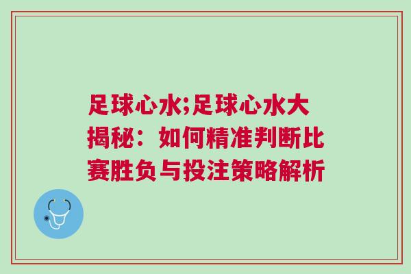 足球心水;足球心水大揭秘:如何精準判斷比賽勝負與投注策略解析