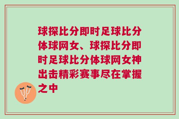球探比分即時(shí)足球比分體球網(wǎng)女、球探比分即時(shí)足球比分體球網(wǎng)女神出擊精彩賽事盡在掌握之中