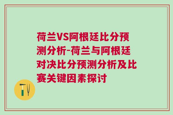 荷蘭VS阿根廷比分預測分析-荷蘭與阿根廷對決比分預測分析及比賽關鍵因素探討