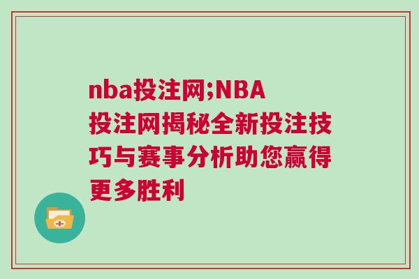nba投注網;NBA投注網揭秘全新投注技巧與賽事分析助您贏得更多勝利