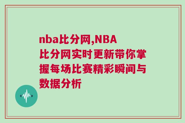 nba比分網,NBA比分網實時更新帶你掌握每場比賽精彩瞬間與數據分析