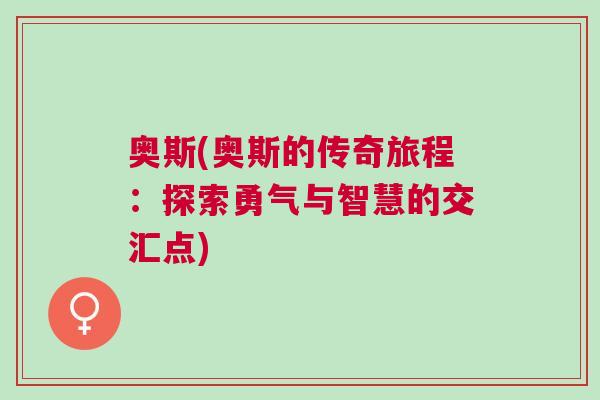 奧斯(奧斯的傳奇旅程:探索勇氣與智慧的交匯點(diǎn))