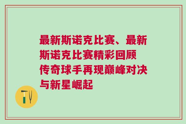 最新斯諾克比賽、最新斯諾克比賽精彩回顧 傳奇球手再現(xiàn)巔峰對(duì)決與新星崛起 最新斯諾克比賽、最新斯諾克比賽精彩回顧 傳奇球手再現(xiàn)巔峰對(duì)決與新星崛起