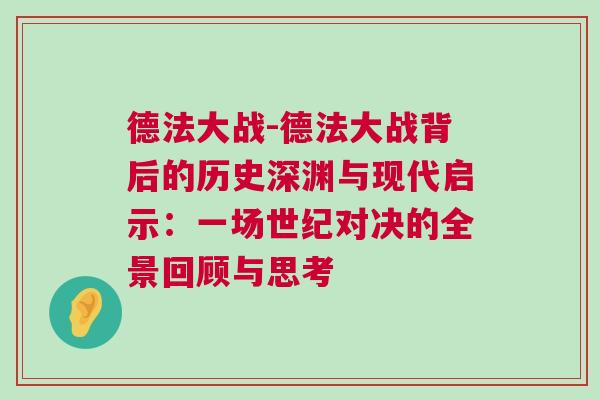 德法大戰-德法大戰背后的歷史深淵與現代啟示:一場世紀對決的全景回顧與思考 德法大戰-德法大戰背后的歷史深淵與現代啟示:一場世紀對決的全景回顧與思考