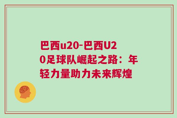巴西u20-巴西U20足球隊崛起之路:年輕力量助力未來輝煌 巴西u20-巴西U20足球隊崛起之路:年輕力量助力未來輝煌