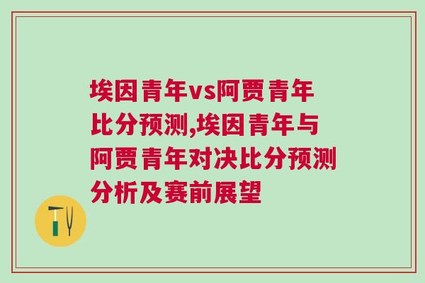 埃因青年vs阿賈青年比分預測,埃因青年與阿賈青年對決比分預測分析及賽前展望 埃因青年vs阿賈青年比分預測,埃因青年與阿賈青年對決比分預測分析及賽前展望