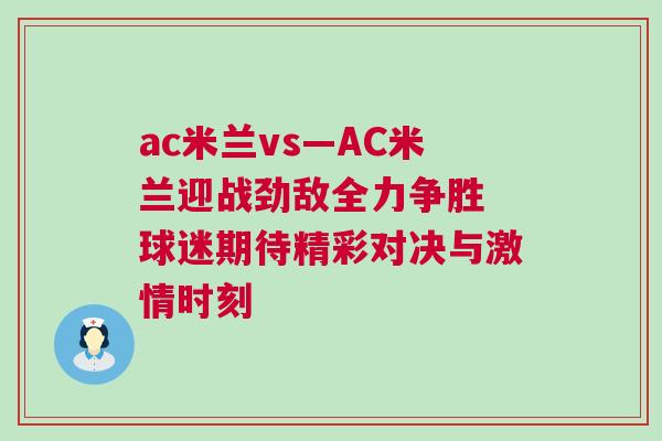 ac米蘭vs—AC米蘭迎戰勁敵全力爭勝 球迷期待精彩對決與激情時刻