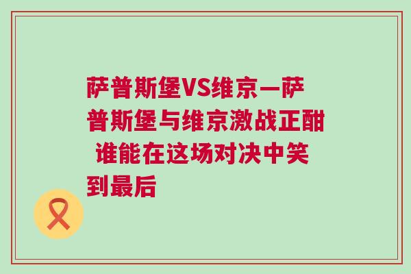 薩普斯堡VS維京—薩普斯堡與維京激戰正酣 誰能在這場對決中笑到最后 薩普斯堡VS維京—薩普斯堡與維京激戰正酣 誰能在這場對決中笑到最后