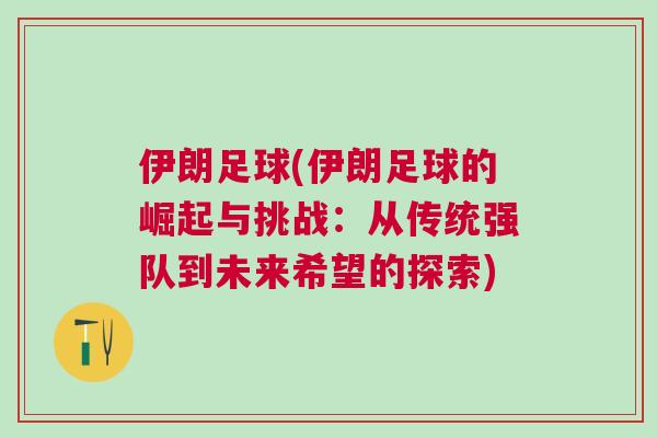 伊朗足球(伊朗足球的崛起與挑戰:從傳統強隊到未來希望的探索) 伊朗足球(伊朗足球的崛起與挑戰:從傳統強隊到未來希望的探索)