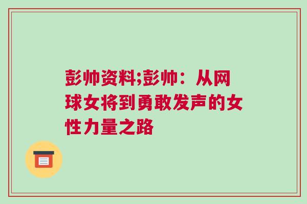 彭帥資料;彭帥:從網(wǎng)球女將到勇敢發(fā)聲的女性力量之路 彭帥資料;彭帥:從網(wǎng)球女將到勇敢發(fā)聲的女性力量之路