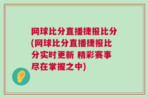 網球比分直播捷報比分(網球比分直播捷報比分實時更新 精彩賽事盡在掌握之中) 網球比分直播捷報比分(網球比分直播捷報比分實時更新 精彩賽事盡在掌握之中)