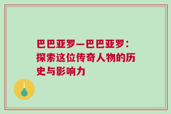 巴巴亞羅—巴巴亞羅:探索這位傳奇人物的歷史與影響力 巴巴亞羅—巴巴亞羅:探索這位傳奇人物的歷史與影響力