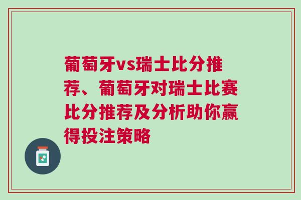 葡萄牙vs瑞士比分推薦、葡萄牙對(duì)瑞士比賽比分推薦及分析助你贏得投注策略
