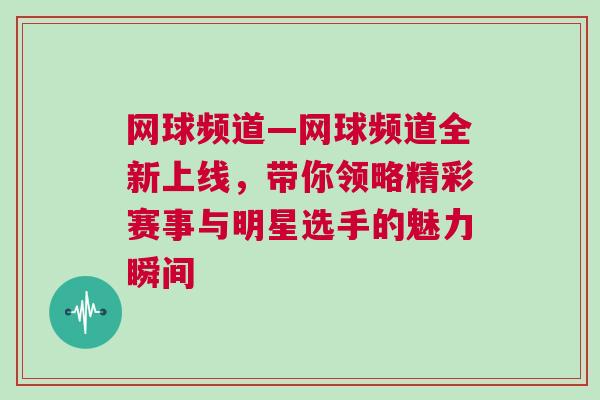 網球頻道—網球頻道全新上線,帶你領略精彩賽事與明星選手的魅力瞬間