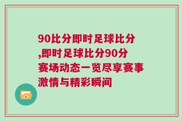 90比分即時足球比分,即時足球比分90分賽場動態一覽盡享賽事激情與精彩瞬間 90比分即時足球比分,即時足球比分90分賽場動態一覽盡享賽事激情與精彩瞬間