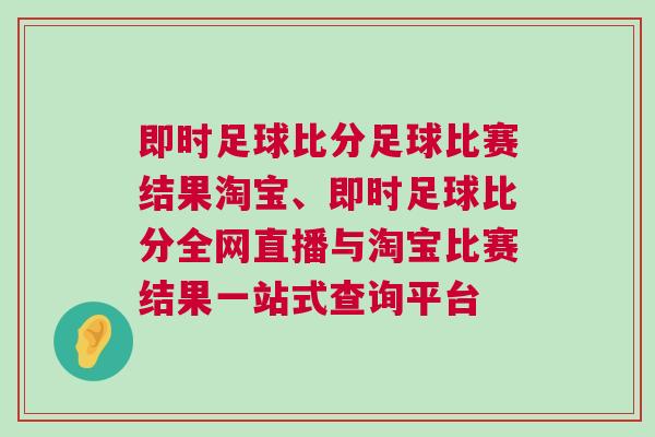 即時足球比分足球比賽結果淘寶、即時足球比分全網直播與淘寶比賽結果一站式查詢平臺 即時足球比分足球比賽結果淘寶、即時足球比分全網直播與淘寶比賽結果一站式查詢平臺