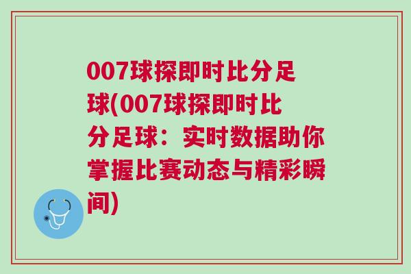007球探即時比分足球(007球探即時比分足球:實時數據助你掌握比賽動態與精彩瞬間) 007球探即時比分足球(007球探即時比分足球:實時數據助你掌握比賽動態與精彩瞬間)