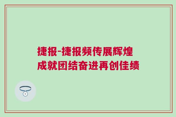 捷報-捷報頻傳展輝煌成就團結奮進再創佳績