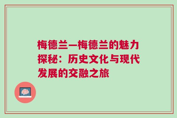 梅德蘭—梅德蘭的魅力探秘:歷史文化與現代發展的交融之旅 梅德蘭—梅德蘭的魅力探秘:歷史文化與現代發展的交融之旅